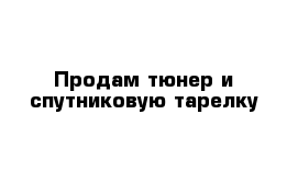 Продам тюнер и спутниковую тарелку